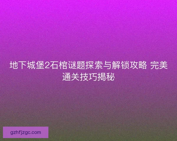 地下城堡2石棺谜题探索与解锁攻略 完美通关技巧揭秘
