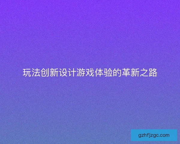 玩法创新设计游戏体验的革新之路