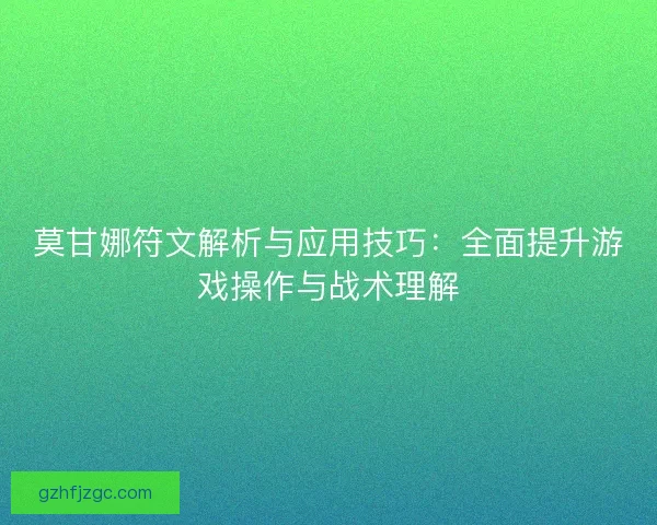 莫甘娜符文解析与应用技巧：全面提升游戏操作与战术理解