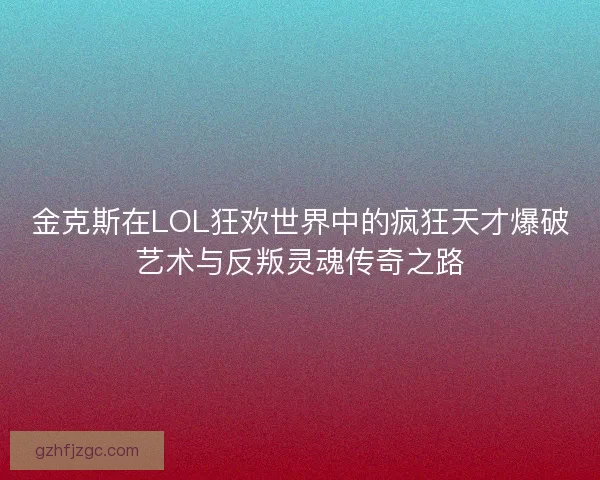 金克斯在LOL狂欢世界中的疯狂天才爆破艺术与反叛灵魂传奇之路
