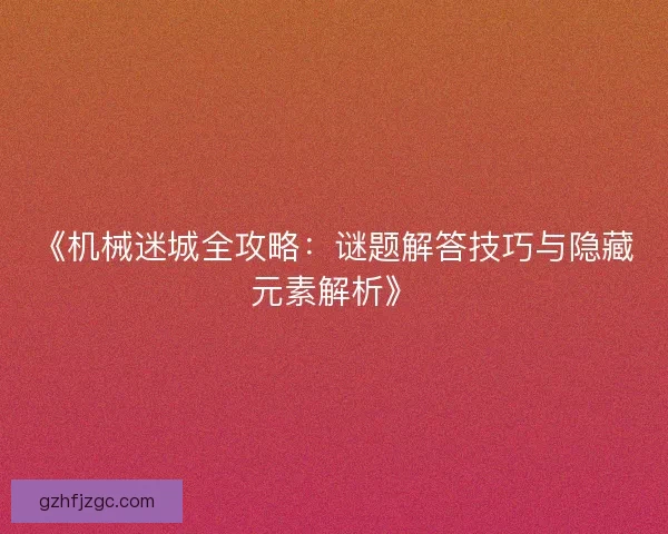 《机械迷城全攻略：谜题解答技巧与隐藏元素解析》