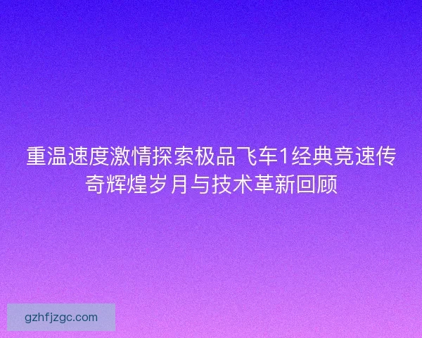 重温速度激情探索极品飞车1经典竞速传奇辉煌岁月与技术革新回顾