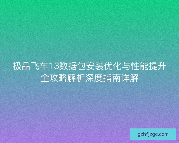 极品飞车13数据包安装优化与性能提升全攻略解析深度指南详解